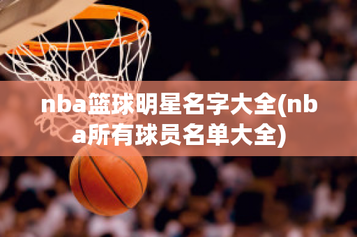 nba篮球明星名字大全(nba所有球员名单大全)