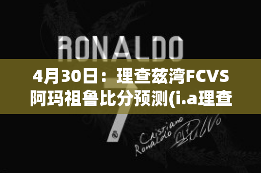 4月30日：理查兹湾FCVS阿玛祖鲁比分预测(i.a理查兹)