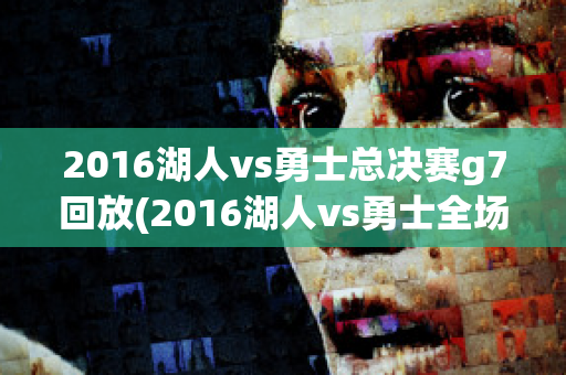 2016湖人vs勇士总决赛g7回放(2016湖人vs勇士全场回放高清)