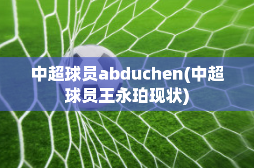 中超球员abduchen(中超球员王永珀现状)