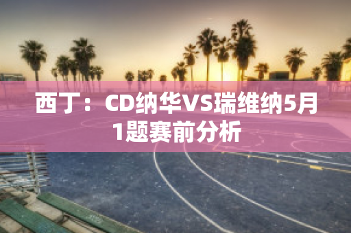 西丁：CD纳华VS瑞维纳5月1题赛前分析