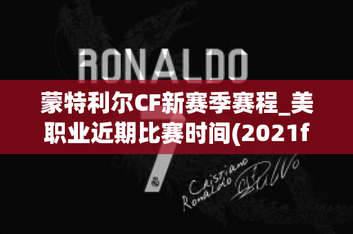 蒙特利尔CF新赛季赛程_美职业近期比赛时间(2021f1蒙特利尔)