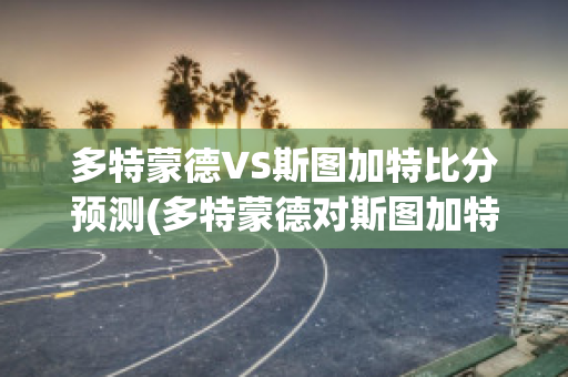 多特蒙德VS斯图加特比分预测(多特蒙德对斯图加特比分预测)