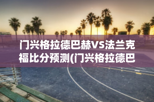 门兴格拉德巴赫VS法兰克福比分预测(门兴格拉德巴赫vs国际米兰)