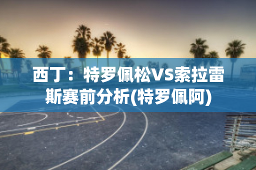 西丁：特罗佩松VS索拉雷斯赛前分析(特罗佩阿)