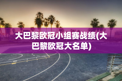 大巴黎欧冠小组赛战绩(大巴黎欧冠大名单)