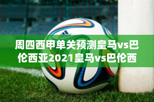 周四西甲单关预测皇马vs巴伦西亚2021皇马vs巴伦西亚集锦(皇马vs巴伦西亚视频)