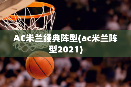 AC米兰经典阵型(ac米兰阵型2021)