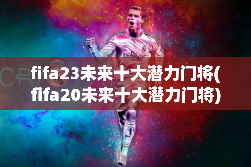 fifa23未来十大潜力门将(fifa20未来十大潜力门将)