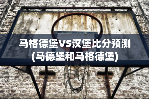 马格德堡VS汉堡比分预测(马德堡和马格德堡)