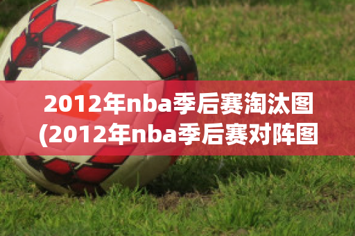 2012年nba季后赛淘汰图(2012年nba季后赛对阵图)