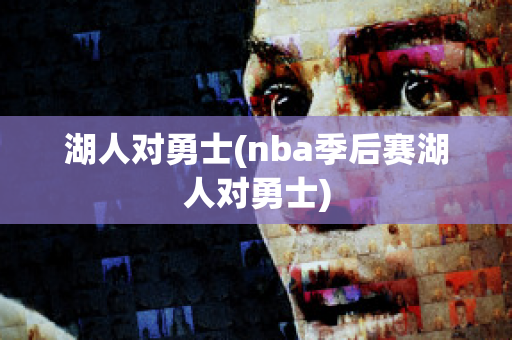 湖人对勇士(nba季后赛湖人对勇士)