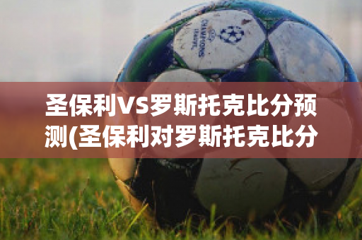 圣保利VS罗斯托克比分预测(圣保利对罗斯托克比分预测)