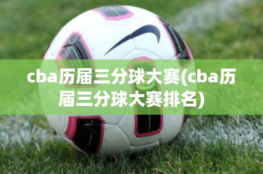 cba历届三分球大赛(cba历届三分球大赛排名)