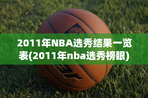 2011年NBA选秀结果一览表(2011年nba选秀榜眼)