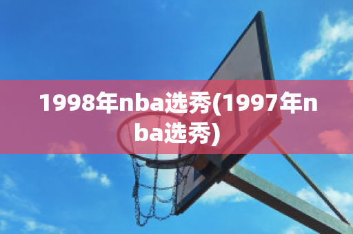 1998年nba选秀(1997年nba选秀)