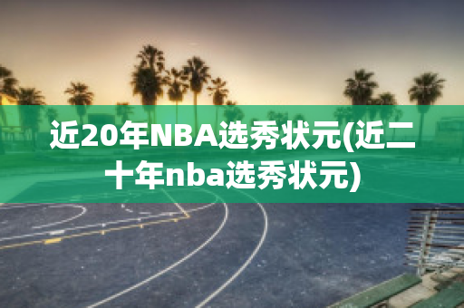 近20年NBA选秀状元(近二十年nba选秀状元)