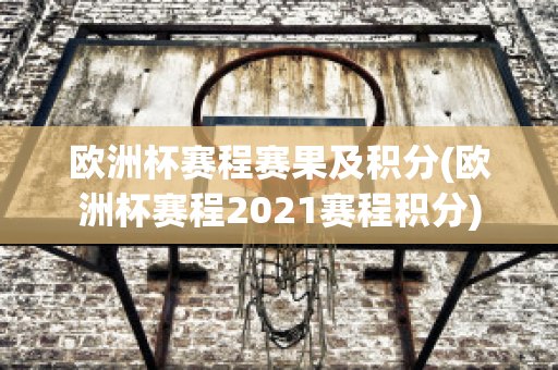 欧洲杯赛程赛果及积分(欧洲杯赛程2021赛程积分)