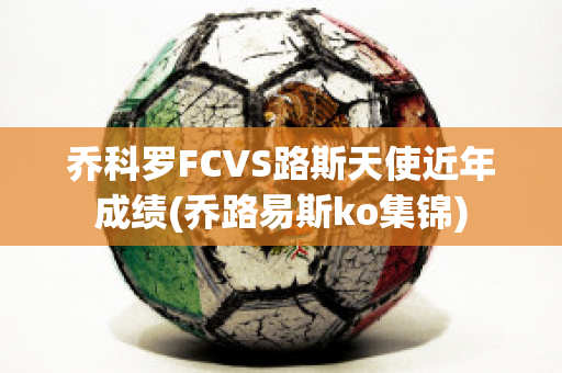 乔科罗FCVS路斯天使近年成绩(乔路易斯ko集锦)