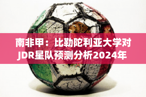 南非甲：比勒陀利亚大学对JDR星队预测分析2024年05月1日(比勒托利亚大学)