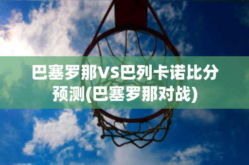 巴塞罗那VS巴列卡诺比分预测(巴塞罗那对战)