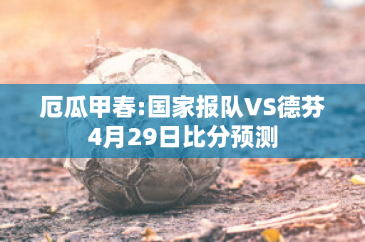 厄瓜甲春:国家报队VS德芬4月29日比分预测