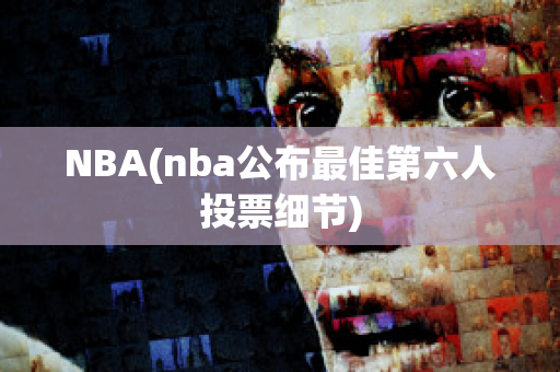 NBA(nba公布最佳第六人投票细节)