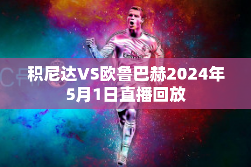 积尼达VS欧鲁巴赫2024年5月1日直播回放