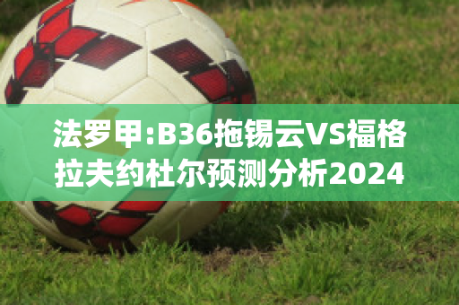 法罗甲:B36拖锡云VS福格拉夫约杜尔预测分析2024年04月29日(高难度的拖锡技巧)