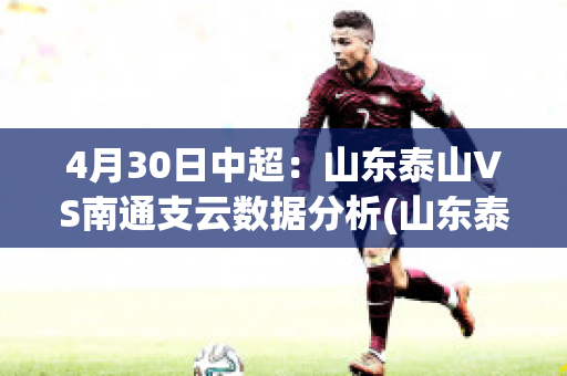 4月30日中超：山东泰山VS南通支云数据分析(山东泰山2021中超联赛赛程)