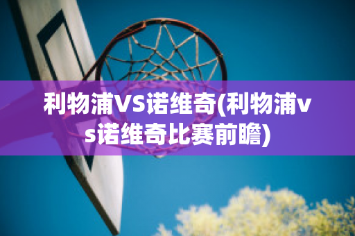 利物浦VS诺维奇(利物浦vs诺维奇比赛前瞻)