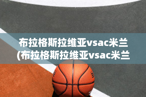 布拉格斯拉维亚vsac米兰(布拉格斯拉维亚vsac米兰预测)