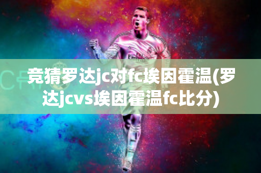 竞猜罗达jc对fc埃因霍温(罗达jcvs埃因霍温fc比分)