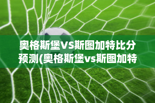 奥格斯堡VS斯图加特比分预测(奥格斯堡vs斯图加特历史战绩)