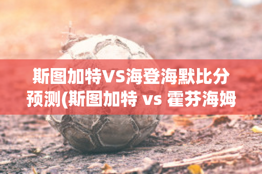 斯图加特VS海登海默比分预测(斯图加特 vs 霍芬海姆)