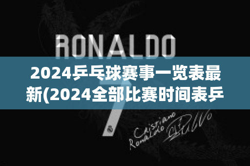 2024乒乓球赛事一览表最新(2024全部比赛时间表乒乓)