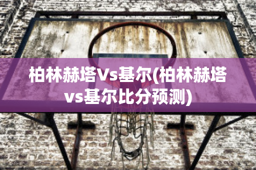 柏林赫塔Vs基尔(柏林赫塔vs基尔比分预测)