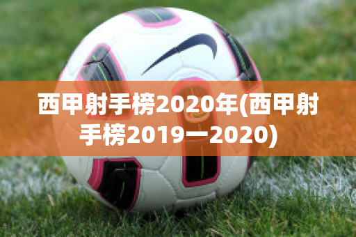 西甲射手榜2020年(西甲射手榜2019一2020)