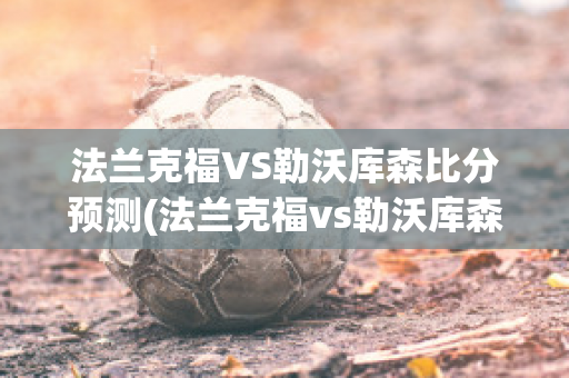 法兰克福VS勒沃库森比分预测(法兰克福vs勒沃库森结果)