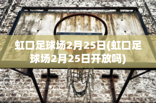 虹口足球场2月25日(虹口足球场2月25日开放吗)