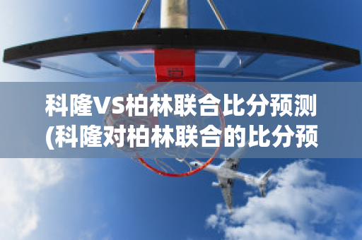 科隆VS柏林联合比分预测(科隆对柏林联合的比分预测)