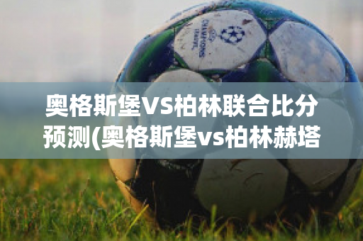 奥格斯堡VS柏林联合比分预测(奥格斯堡vs柏林赫塔预测)