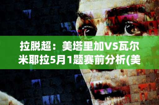 拉脱超：美塔里加VS瓦尔米耶拉5月1题赛前分析(美对塔利班)