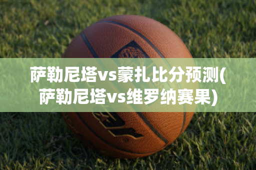 萨勒尼塔vs蒙扎比分预测(萨勒尼塔vs维罗纳赛果)