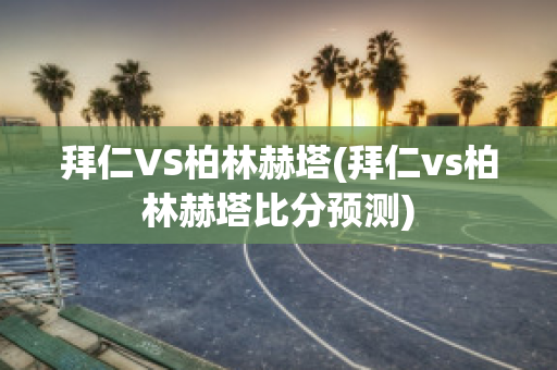 拜仁VS柏林赫塔(拜仁vs柏林赫塔比分预测)