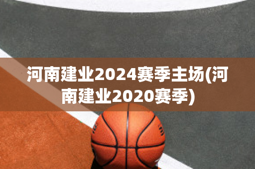 河南建业2024赛季主场(河南建业2020赛季)