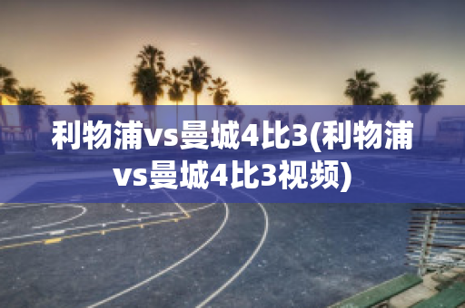 利物浦vs曼城4比3(利物浦vs曼城4比3视频)