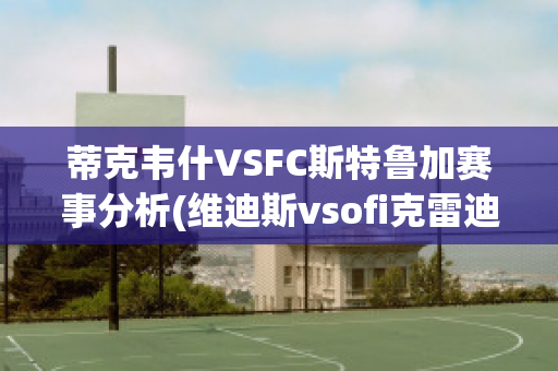 蒂克韦什VSFC斯特鲁加赛事分析(维迪斯vsofi克雷迪)