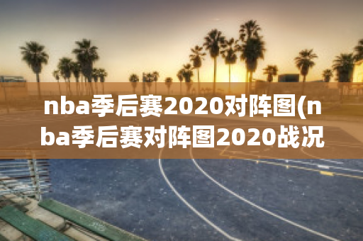 nba季后赛2020对阵图(nba季后赛对阵图2020战况)