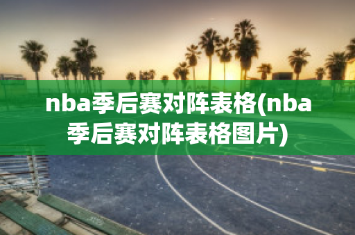 nba季后赛对阵表格(nba季后赛对阵表格图片)